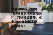 本金1000元,如何巧妙投资实现财富增长?,巧妙投资策略,本金1000元如何实现财富增长? 本金1000元,如何巧妙投资实现财富增长?,巧妙投资策略,本金1000元如何实现财富增长?