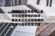 果园如何实现盈利，多元化经营策略的探索，果园多元化经营策略的探索与盈利实现之道