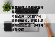 民生证券给予孩子王推荐评级,2024年半年报点评:Q2扣非利润稳健增长,开拓主品牌加盟业态进一步打开增量空间