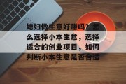 媳妇做生意好赚吗?怎么选择小本生意,选择适合的创业项目,如何判断小本生意是否合适 媳妇做生意好赚吗?怎么选择小本生意,选择适合的创业项目,如何判断小本生意是否合适
