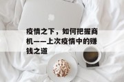 疫情之下,如何把握商机——上次疫情中的赚钱之道 疫情之下,如何把握商机——上次疫情中的赚钱之道