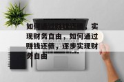 如何通过赚钱还债，实现财务自由，如何通过赚钱还债，逐步实现财务自由