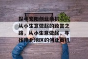 探寻安阳创业商机——从小生意做起的致富之路,从小生意做起,寻找豫北地区的创业商机 探寻安阳创业商机——从小生意做起的致富之路,从小生意做起,寻找豫北地区的创业商机