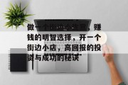 做一个街边小生意,赚钱的明智选择,开一个街边小店,高回报的投资与成功的秘诀