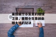 暑假做个小生意的赚钱之道,暑期小生意创业赚大钱的秘诀 暑假做个小生意的赚钱之道,暑期小生意创业赚大钱的秘诀