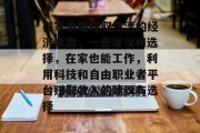 在家也能赚取生活的经济来源,一些建议和选择,在家也能工作,利用科技和自由职业者平台赚取收入的建议与选择 在家也能赚取生活的经济来源,一些建议和选择,在家也能工作,利用科技和自由职业者平台赚取收入的建议与选择