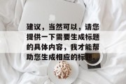 建议,当然可以,请您提供一下需要生成标题的具体内容,我才能帮助您生成相应的标题。 建议,当然可以,请您提供一下需要生成标题的具体内容,我才能帮助您生成相应的标题。