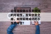 论在吉安做小生意赚钱的可能性,吉安创业之路,如何实现成功的小生意经营? 论在吉安做小生意赚钱的可能性,吉安创业之路,如何实现成功的小生意经营?
