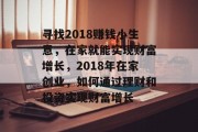 寻找2018赚钱小生意,在家就能实现财富增长,2018年在家创业,如何通过理财和投资实现财富增长 寻找2018赚钱小生意,在家就能实现财富增长,2018年在家创业,如何通过理财和投资实现财富增长