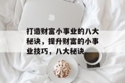 打造财富小事业的八大秘诀,提升财富的小事业技巧,八大秘诀 打造财富小事业的八大秘诀,提升财富的小事业技巧,八大秘诀