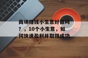 商场赚钱小生意好做吗?,10个小生意,如何快速盈利并取得成功 商场赚钱小生意好做吗?,10个小生意,如何快速盈利并取得成功