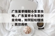 广东夏季赚取小生意攻略,广东夏季小生意创业攻略,如何轻松赚钱,抓住商机 广东夏季赚取小生意攻略,广东夏季小生意创业攻略,如何轻松赚钱,抓住商机