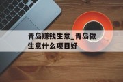 青岛赚钱生意_青岛做生意什么项目好 青岛赚钱生意_青岛做生意什么项目好