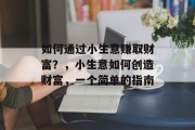 如何通过小生意赚取财富？，小生意如何创造财富，一个简单的指南