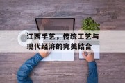 江西手艺,传统工艺与现代经济的完美结合 江西手艺,传统工艺与现代经济的完美结合