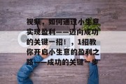 视频,如何通过小生意实现盈利——迈向成功的关键一招!,1招教你开启小生意的盈利之路——成功的关键一步 视频,如何通过小生意实现盈利——迈向成功的关键一招!,1招教你开启小生意的盈利之路——成功的关键一步