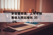 茅台葡萄酒:上半年销售收入同比增长 35.5% 茅台葡萄酒:上半年销售收入同比增长 35.5%