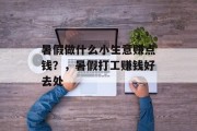暑假做什么小生意赚点钱?,暑假打工赚钱好去处 暑假做什么小生意赚点钱?,暑假打工赚钱好去处
