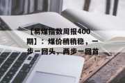 【易煤指数周报400期】:煤价稍稍稳,一步一回头,两步一回首