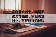 家庭美食创业，如何通过烹饪赚钱，家庭美食创业，烹饪赚钱的秘诀与策略