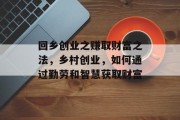 回乡创业之赚取财富之法,乡村创业,如何通过勤劳和智慧获取财富 回乡创业之赚取财富之法,乡村创业,如何通过勤劳和智慧获取财富
