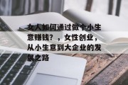 女人如何通过做个小生意赚钱?,女性创业,从小生意到大企业的发展之路 女人如何通过做个小生意赚钱?,女性创业,从小生意到大企业的发展之路