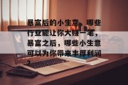暴富后的小生意,哪些行业能让你大赚一笔,暴富之后,哪些小生意可以为你带来丰厚利润?
