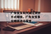 广东女生如何通过多种方式赚钱,广东女生多元赚钱途径探索 广东女生如何通过多种方式赚钱,广东女生多元赚钱途径探索