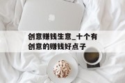 创意赚钱生意_十个有创意的赚钱好点子 创意赚钱生意_十个有创意的赚钱好点子