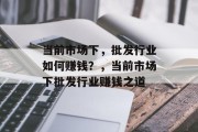 当前市场下,批发行业如何赚钱?,当前市场下批发行业赚钱之道