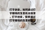 打字创业，如何通过打字赚钱的生意机会探索，打字创业，探索通过打字赚钱的生意机会