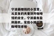 宁波最赚钱的小生意,从卖鱼的夫妻到开咖啡馆的业主,宁波最有盈利商机,家庭小摊位转咖啡馆老板 宁波最赚钱的小生意,从卖鱼的夫妻到开咖啡馆的业主,宁波最有盈利商机,家庭小摊位转咖啡馆老板