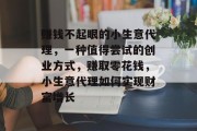 赚钱不起眼的小生意代理,一种值得尝试的创业方式,赚取零花钱,小生意代理如何实现财富增长 赚钱不起眼的小生意代理,一种值得尝试的创业方式,赚取零花钱,小生意代理如何实现财富增长