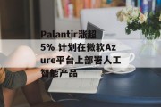 Palantir涨超5% 计划在微软Azure平台上部署人工智能产品 Palantir涨超5% 计划在微软Azure平台上部署人工智能产品