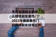 寻找合适的小副业,什么赚钱副业最热门?,2022年最新最热门的赚钱副业趋势分析 寻找合适的小副业,什么赚钱副业最热门?,2022年最新最热门的赚钱副业趋势分析