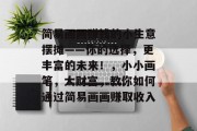 简易画画赚钱的小生意摆摊——你的选择,更丰富的未来!,小小画笔,大财富,教你如何通过简易画画赚取收入 简易画画赚钱的小生意摆摊——你的选择,更丰富的未来!,小小画笔,大财富,教你如何通过简易画画赚取收入