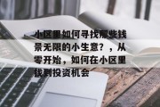 小区里如何寻找那些钱景无限的小生意?,从零开始,如何在小区里找到投资机会 小区里如何寻找那些钱景无限的小生意?,从零开始,如何在小区里找到投资机会
