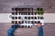 你赚钱做什么——粤语视角下的财富追求与价值体现,粤语视角下的财富追求与价值体现,你赚钱做什么?