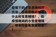 疫情下的小生意赚钱的方法,在疫情期间做点什么好生意赚钱?,在疫情期间的小生意赚钱,哪些行业有发展前景? 疫情下的小生意赚钱的方法,在疫情期间做点什么好生意赚钱?,在疫情期间的小生意赚钱,哪些行业有发展前景?