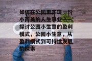 如何在公园里实现一份小而美的人生事业——探讨公园小生意的盈利模式，公园小生意，从盈利模式到可持续发展的探索
