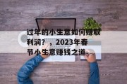 过年的小生意如何赚取利润?,2023年春节小生意赚钱之道 过年的小生意如何赚取利润?,2023年春节小生意赚钱之道