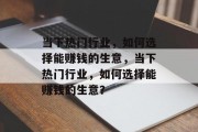 当下热门行业，如何选择能赚钱的生意，当下热门行业，如何选择能赚钱的生意？