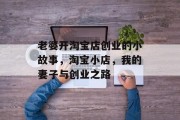 老婆开淘宝店创业的小故事,淘宝小店,我的妻子与创业之路 老婆开淘宝店创业的小故事,淘宝小店,我的妻子与创业之路