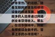 网络做什么小生意赚钱?这是一个在现代社会中非常热门的话题。随着互联网的普及和移动设备的快速发展,越来越多的人选择通过网络创业来获得收入。那么,在这个领域中,到底有哪些适合新手的、容易上手的小项目呢?,网赚小生意推荐,新手易学且好赚钱的项目