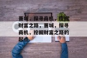 晋城，探寻商机，挖掘财富之路，晋城，探寻商机，挖掘财富之路的起点