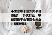 小生意哪个送外卖平台赚钱？，外卖行业，哪些配送平台更适合创业并赚取利润？