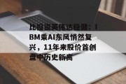 比投资英伟达稳健:IBM乘AI东风悄然复兴,11年来股价首创盘中历史新高 比投资英伟达稳健:IBM乘AI东风悄然复兴,11年来股价首创盘中历史新高