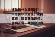 违法做什么能赚钱？——远离非法途径，走向正道，远离非法途径，走向正道，如何合法赚钱？
