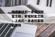 在上虞找到一条通往财富之路,掌握财富之路,上虞的一条通往富裕的道路 在上虞找到一条通往财富之路,掌握财富之路,上虞的一条通往富裕的道路