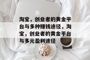 淘宝,创业者的黄金平台与多种赚钱途径,淘宝,创业者的黄金平台与多元盈利途径 淘宝,创业者的黄金平台与多种赚钱途径,淘宝,创业者的黄金平台与多元盈利途径